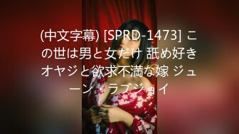 (中文字幕) [SPRD-1473] この世は男と女だけ 舐め好きオヤジと欲求不満な嫁 ジューン・ラブジョイ