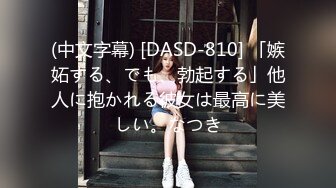 (中文字幕) [DASD-810] 「嫉妬する、でも、勃起する」他人に抱かれる彼女は最高に美しい。なつき