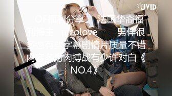 ❤OF福利分享❤㊙法国华裔福利博主⭐nicolove⭐▶▶男伴很多也有些字幕剧情片质量不错内容多为肉搏战有少许对白《NO.4》